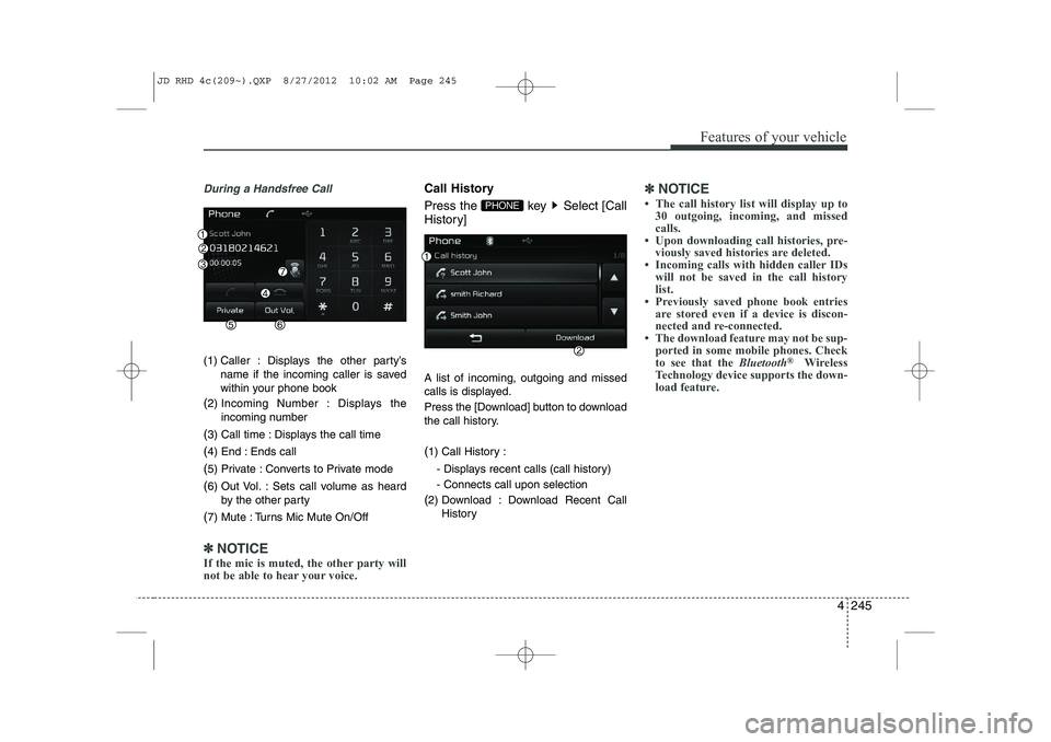 KIA CEED 2013  Owners Manual 4 245
Features of your vehicle
During a Handsfree Call
(1) Caller : Displays the other party’sname if the incoming caller is saved 
within your phone book
( 2) Incoming Number : Displays the
incomin