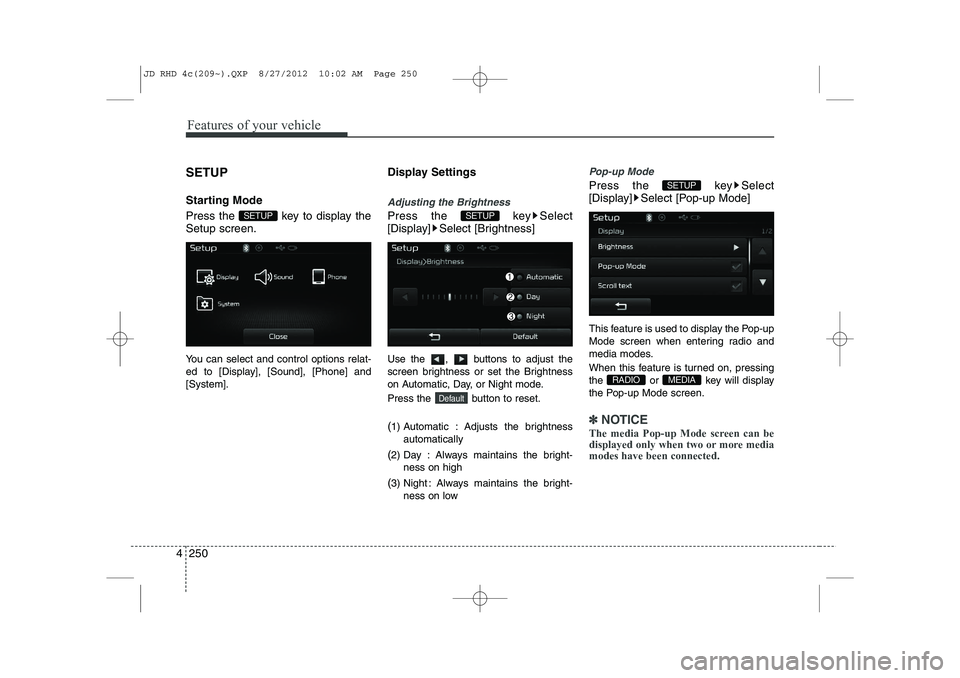 KIA CEED 2013  Owners Manual Features of your vehicle
250
4
SETUP 
Starting Mode 
Press the  key to display the Setup screen. 
You can select and control options relat- 
ed to [Display], [Sound], [Phone] and[System]. Display Sett