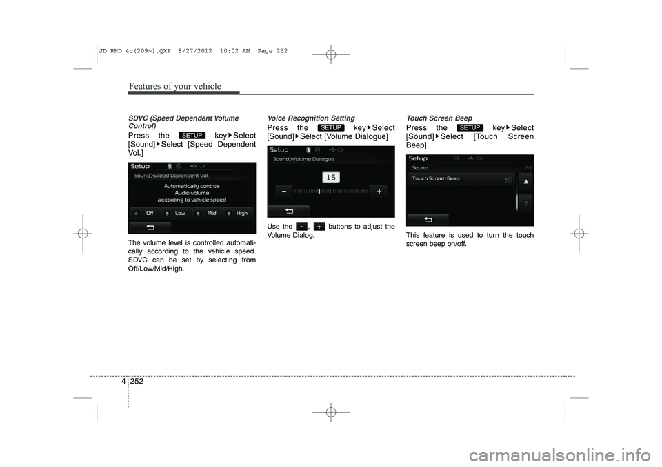 KIA CEED 2013  Owners Manual Features of your vehicle
252
4
SDVC (Speed Dependent Volume
Control)
Press the  key Select 
[Sound] Select [Speed Dependent
Vol.] 
The volume level is controlled automati- 
cally according to the vehi