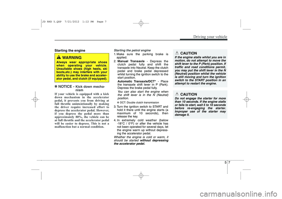 KIA CEED 2013  Owners Manual 57
Driving your vehicle
Starting the engine
✽✽  
NOTICE -  Kick down mecha- nism  
If your vehicle is equipped with a kick down mechanism in the accelerator
pedal, it prevents you from driving at
