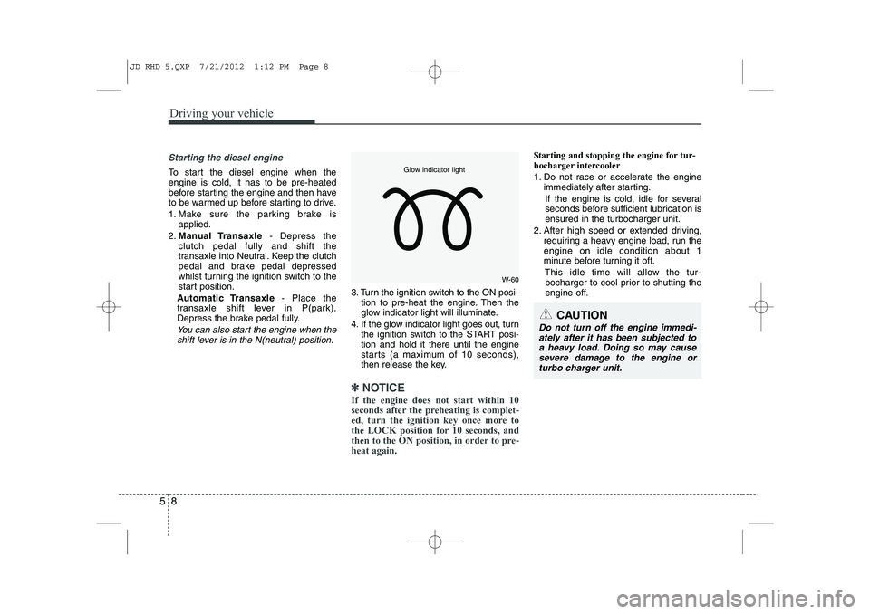 KIA CEED 2013 Manual PDF Driving your vehicle
8
5
Starting the diesel engine
To start the diesel engine when the engine is cold, it has to be pre-heated
before starting the engine and then have
to be warmed up before starting KIA CEED 2013 Manual PDF Driving your vehicle
8
5
Starting the diesel engine
To start the diesel engine when the engine is cold, it has to be pre-heated
before starting the engine and then have
to be warmed up before starting