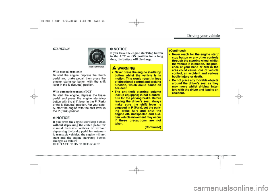 KIA CEED 2013 Owners Guide 511
Driving your vehicle
START/RUN
With manual transaxle 
To start the engine, depress the clutch 
pedal and brake pedal, then press the
engine start/stop button with the shift
lever in the N (Neutral