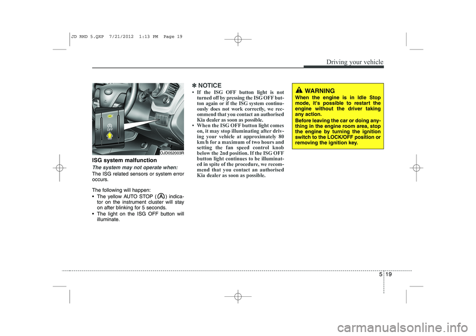 KIA CEED 2013 Repair Manual 519
Driving your vehicle
ISG system malfunction
The system may not operate when:
The ISG related sensors or system error
occurs.
The following will happen:
The yellow AUTO STOP ( ) indica-tor on KIA CEED 2013 Repair Manual 519
Driving your vehicle
ISG system malfunction
The system may not operate when:
The ISG related sensors or system error
occurs.
The following will happen:
The yellow AUTO STOP ( ) indica-tor on