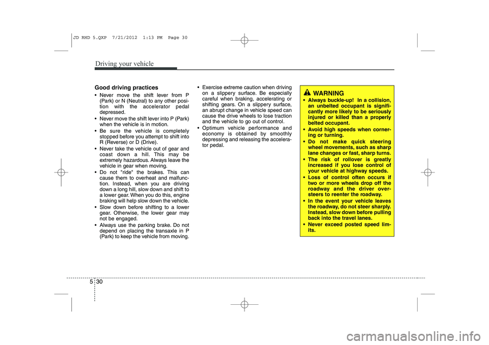 KIA CEED 2013  Owners Manual Driving your vehicle
30
5
Good driving practices 
 Never move the shift lever from P
(Park) or N (Neutral) to any other posi- 
tion with the accelerator pedaldepressed.
 Never move the shift lever i