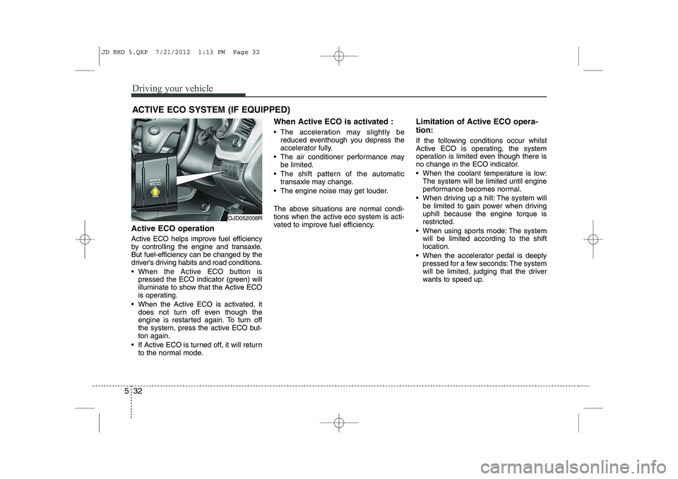 KIA CEED 2013  Owners Manual Driving your vehicle
32
5
Active ECO operation 
Active ECO helps improve fuel efficiency 
by controlling the engine and transaxle.
But fuel-efficiency can be changed by the
drivers driving habits and