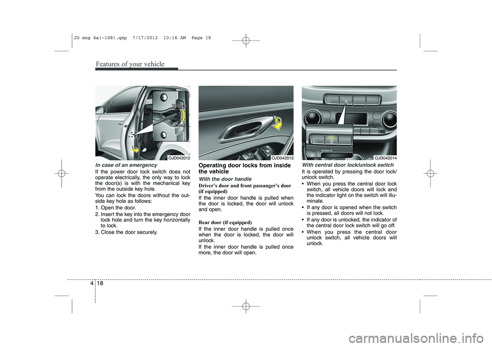 KIA CEED 2013 Owners Manual Features of your vehicle
18
4
In case of an emergency
If the power door lock switch does not
operate electrically, the only way to lock
the door(s) is with the mechanical key
from the outside key ho KIA CEED 2013 Owners Manual Features of your vehicle
18
4
In case of an emergency
If the power door lock switch does not
operate electrically, the only way to lock
the door(s) is with the mechanical key
from the outside key ho