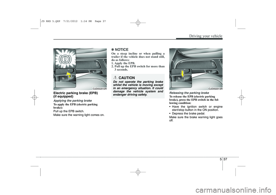 KIA CEED 2013 Service Manual 537
Driving your vehicle
Electric parking brake (EPB) (if equipped)
Applying the parking brake
To apply the EPB (electric parking brake): 
Pull up the EPB switch.
Make sure the warning light comes on.