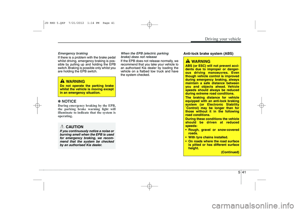 KIA CEED 2013  Owners Manual 541
Driving your vehicle
Emergency braking
If there is a problem with the brake pedal 
whilst driving, emergency braking is pos-
sible by pulling up and holding the EPB
switch. Braking is possible onl