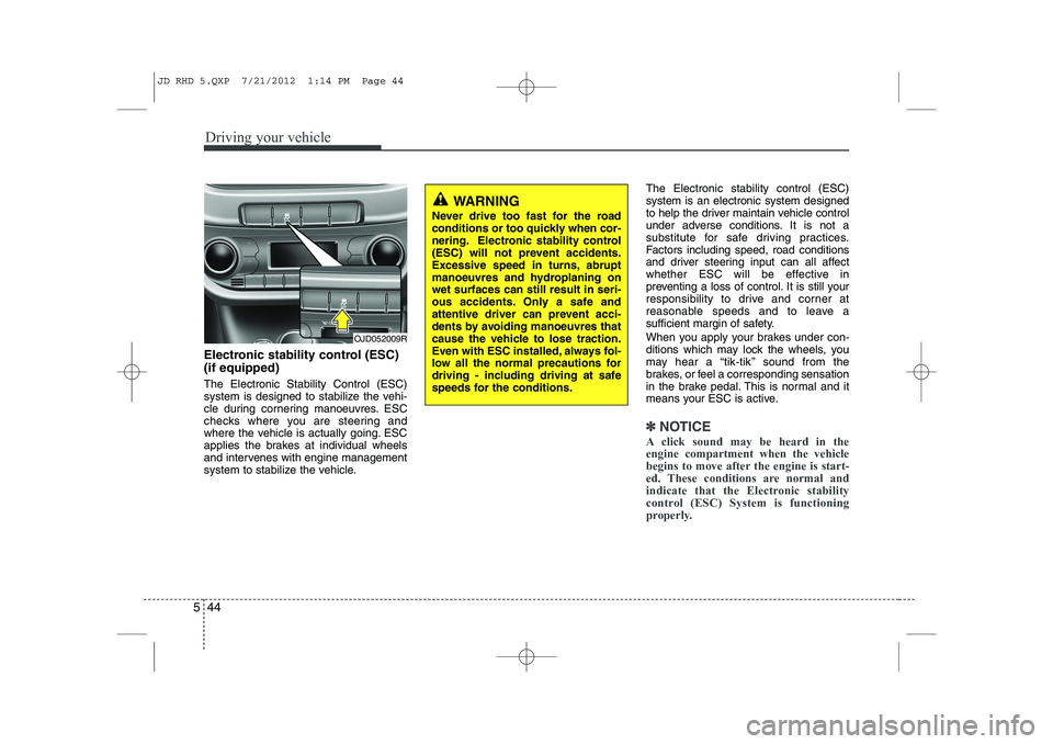 KIA CEED 2013 Owners Manual Driving your vehicle
44
5
Electronic stability control (ESC) (if equipped) The Electronic Stability Control (ESC)
system is designed to stabilize the vehi-
cle during cornering manoeuvres. ESC
checks KIA CEED 2013 Owners Manual Driving your vehicle
44
5
Electronic stability control (ESC) (if equipped) The Electronic Stability Control (ESC)
system is designed to stabilize the vehi-
cle during cornering manoeuvres. ESC
checks
