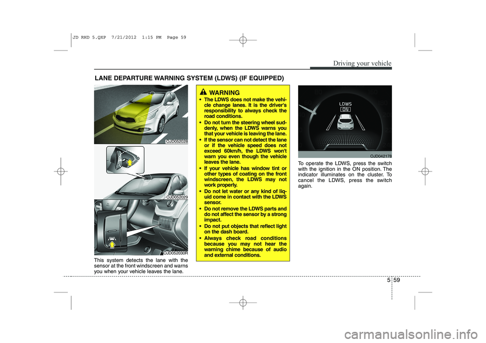 KIA CEED 2013 Repair Manual 559
Driving your vehicle
This system detects the lane with the
sensor at the front windscreen and warns
you when your vehicle leaves the lane.To operate the LDWS, press the switch
with the ignition i KIA CEED 2013 Repair Manual 559
Driving your vehicle
This system detects the lane with the
sensor at the front windscreen and warns
you when your vehicle leaves the lane.To operate the LDWS, press the switch
with the ignition i