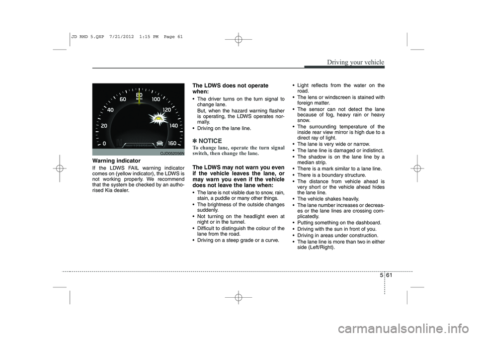 KIA CEED 2013 Repair Manual 561
Driving your vehicle
Warning indicator
If the LDWS FAIL warning indicator
comes on (yellow indicator), the LDWS is
not working properly. We recommend
that the system be checked by an autho-
ris KIA CEED 2013 Repair Manual 561
Driving your vehicle
Warning indicator
If the LDWS FAIL warning indicator
comes on (yellow indicator), the LDWS is
not working properly. We recommend
that the system be checked by an autho-
ris