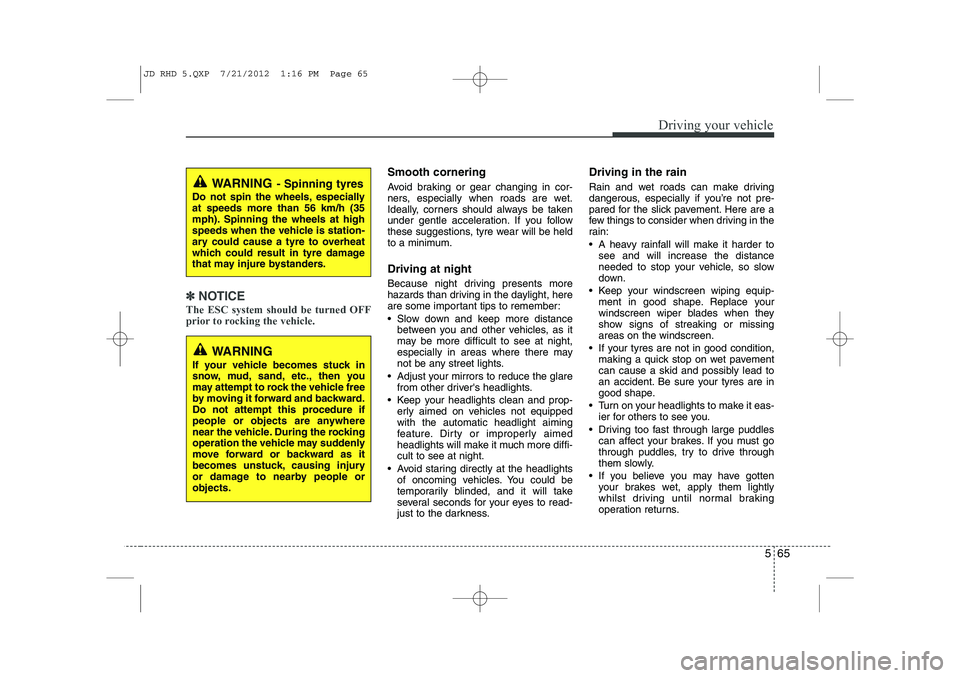 KIA CEED 2013  Owners Manual 565
Driving your vehicle
✽✽NOTICE
The ESC system should be turned OFF 
prior to rocking the vehicle.
Smooth cornering 
Avoid braking or gear changing in cor- 
ners, especially when roads are wet.
