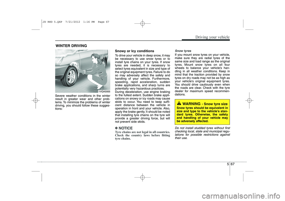 KIA CEED 2013 Owners Manual 567
Driving your vehicle
Severe weather conditions in the winter
result in greater wear and other prob-
lems. To minimize the problems of winter
driving, you should follow these sugges-tions:Snowy or KIA CEED 2013 Owners Manual 567
Driving your vehicle
Severe weather conditions in the winter
result in greater wear and other prob-
lems. To minimize the problems of winter
driving, you should follow these sugges-tions:Snowy or