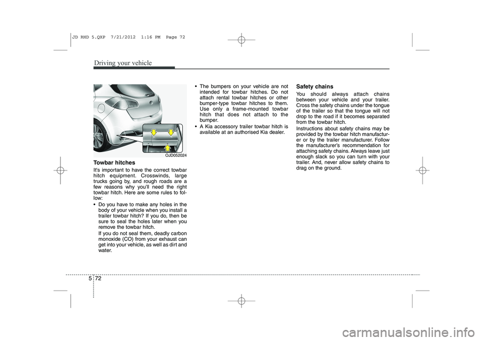 KIA CEED 2013  Owners Manual Driving your vehicle
72
5
Towbar hitches 
Its important to have the correct towbar 
hitch equipment. Crosswinds, large
trucks going by, and rough roads are a
few reasons why you’ll need the right
t