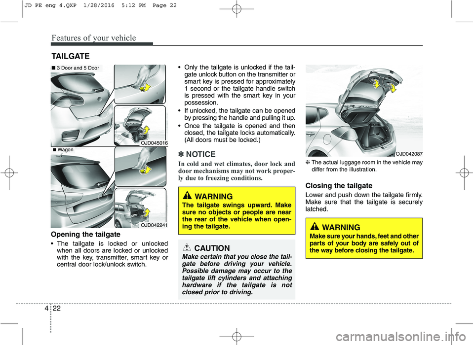 KIA CEED 2016 Owners Manual Features of your vehicle
22
4
Opening the tailgate
The tailgate is locked or unlocked
when all doors are locked or unlocked
with the key, transmitter, smart key or
central door lock/unlock switch. KIA CEED 2016 Owners Manual Features of your vehicle
22
4
Opening the tailgate
The tailgate is locked or unlocked
when all doors are locked or unlocked
with the key, transmitter, smart key or
central door lock/unlock switch.