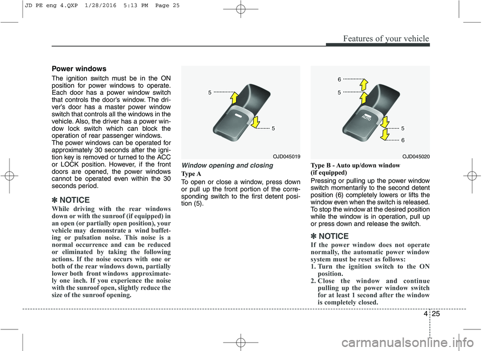 KIA CEED 2016 Owners Manual 425
Features of your vehicle
Power windows
The ignition switch must be in the ON
position for power windows to operate.
Each door has a power window switch
that controls the door’s window. The dri KIA CEED 2016 Owners Manual 425
Features of your vehicle
Power windows
The ignition switch must be in the ON
position for power windows to operate.
Each door has a power window switch
that controls the door’s window. The dri