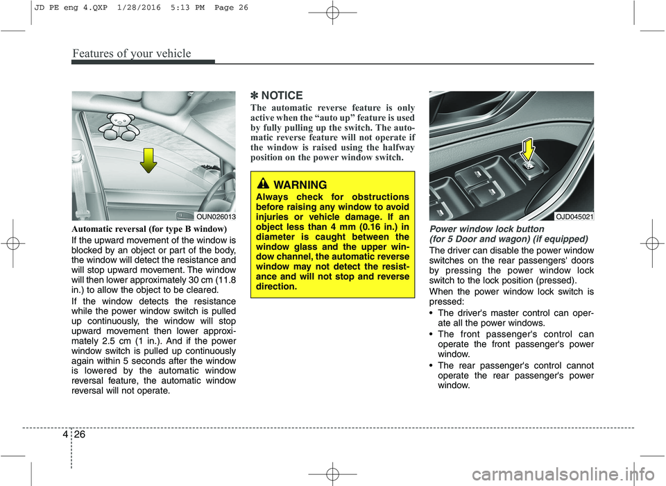 KIA CEED 2016 Owners Manual Features of your vehicle
26
4
Automatic reversal (for type B window)
If the upward movement of the window is
blocked by an object or part of the body,
the window will detect the resistance and
will KIA CEED 2016 Owners Manual Features of your vehicle
26
4
Automatic reversal (for type B window)
If the upward movement of the window is
blocked by an object or part of the body,
the window will detect the resistance and
will