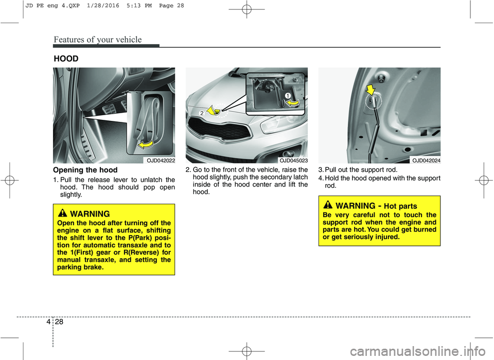 KIA CEED 2016 Owners Manual Features of your vehicle
28
4
Opening the hood
1. Pull the release lever to unlatch the
hood. The hood should pop open
slightly. 2. Go to the front of the vehicle, raise the
hood slightly, push the KIA CEED 2016 Owners Manual Features of your vehicle
28
4
Opening the hood
1. Pull the release lever to unlatch the
hood. The hood should pop open
slightly. 2. Go to the front of the vehicle, raise the
hood slightly, push the
