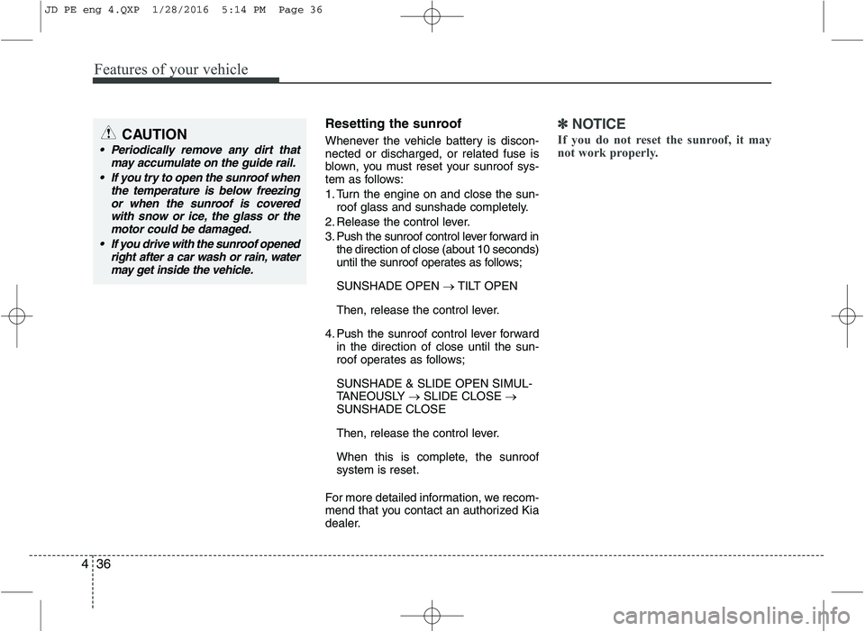 KIA CEED 2016 Owners Manual Features of your vehicle
36
4
Resetting the sunroof
Whenever the vehicle battery is discon- nected or discharged, or related fuse is
blown, you must reset your sunroof sys-
tem as follows:
1. Turn t KIA CEED 2016 Owners Manual Features of your vehicle
36
4
Resetting the sunroof
Whenever the vehicle battery is discon- nected or discharged, or related fuse is
blown, you must reset your sunroof sys-
tem as follows:
1. Turn t