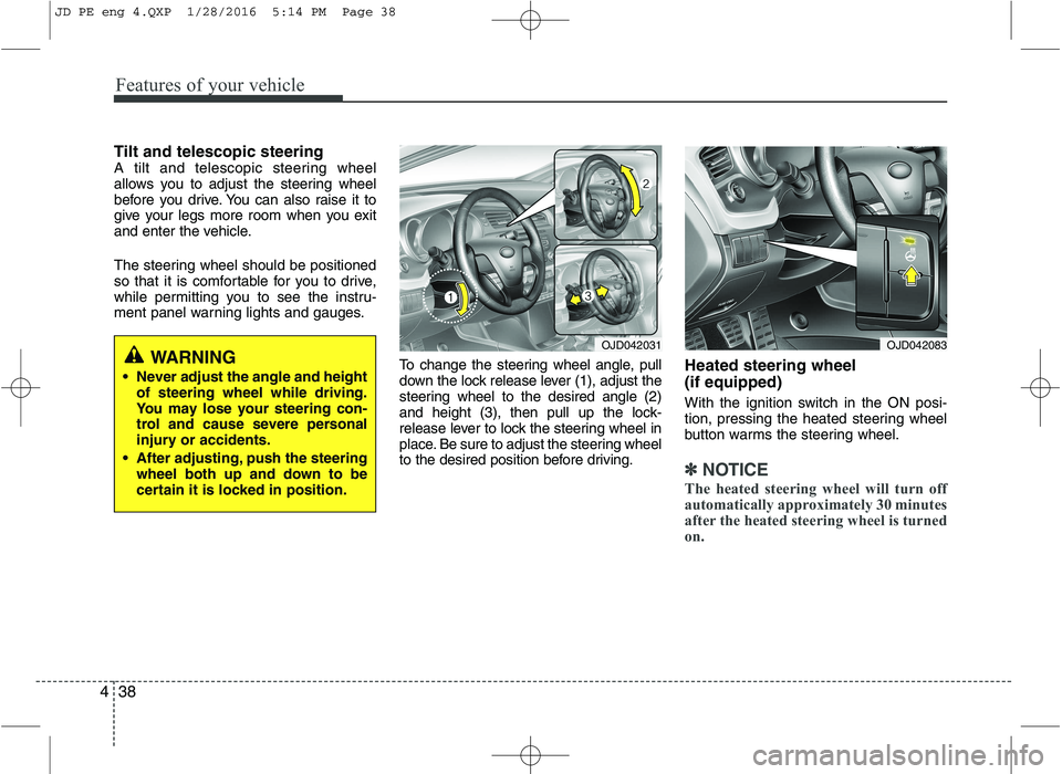 KIA CEED 2016 Owners Manual Features of your vehicle
38
4
Tilt and telescopic steering
A tilt and telescopic steering wheel
allows you to adjust the steering wheel
before you drive. You can also raise it to
give your legs more KIA CEED 2016 Owners Manual Features of your vehicle
38
4
Tilt and telescopic steering
A tilt and telescopic steering wheel
allows you to adjust the steering wheel
before you drive. You can also raise it to
give your legs more