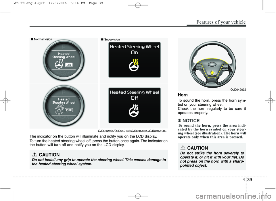 KIA CEED 2016 Owners Manual 439
Features of your vehicle
Horn
To sound the horn, press the horn sym-
bol on your steering wheel.
Check the horn regularly to be sure it
operates properly.
✽✽NOTICE
To sound the horn, press t KIA CEED 2016 Owners Manual 439
Features of your vehicle
Horn
To sound the horn, press the horn sym-
bol on your steering wheel.
Check the horn regularly to be sure it
operates properly.
✽✽NOTICE
To sound the horn, press t