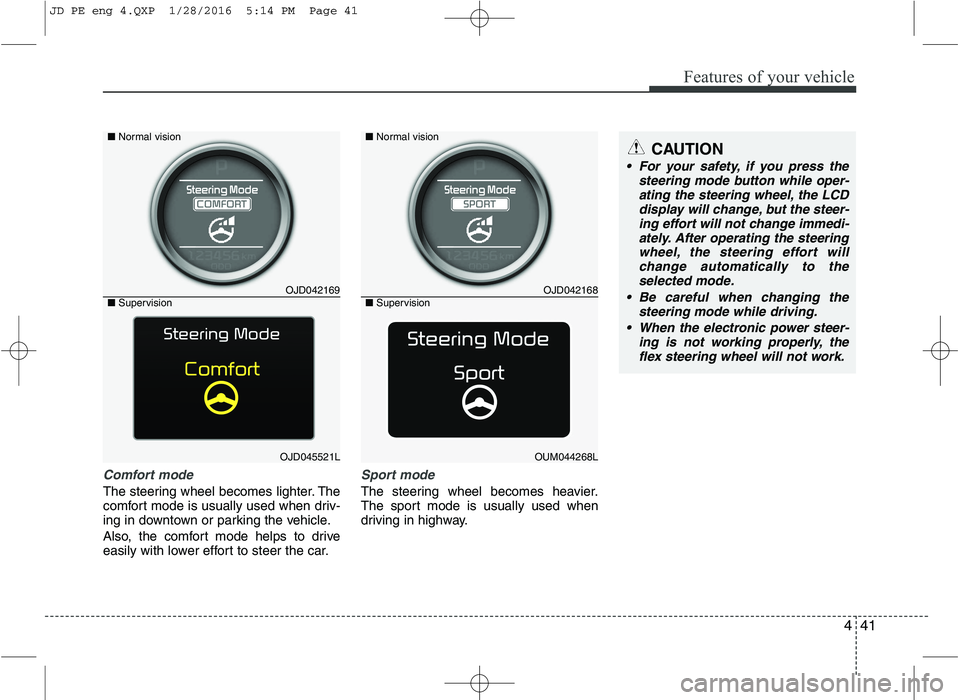 KIA CEED 2016 Owners Manual 441
Features of your vehicle
Comfort mode
The steering wheel becomes lighter. The
comfort mode is usually used when driv-
ing in downtown or parking the vehicle.
Also, the comfort mode helps to driv KIA CEED 2016 Owners Manual 441
Features of your vehicle
Comfort mode
The steering wheel becomes lighter. The
comfort mode is usually used when driv-
ing in downtown or parking the vehicle.
Also, the comfort mode helps to driv