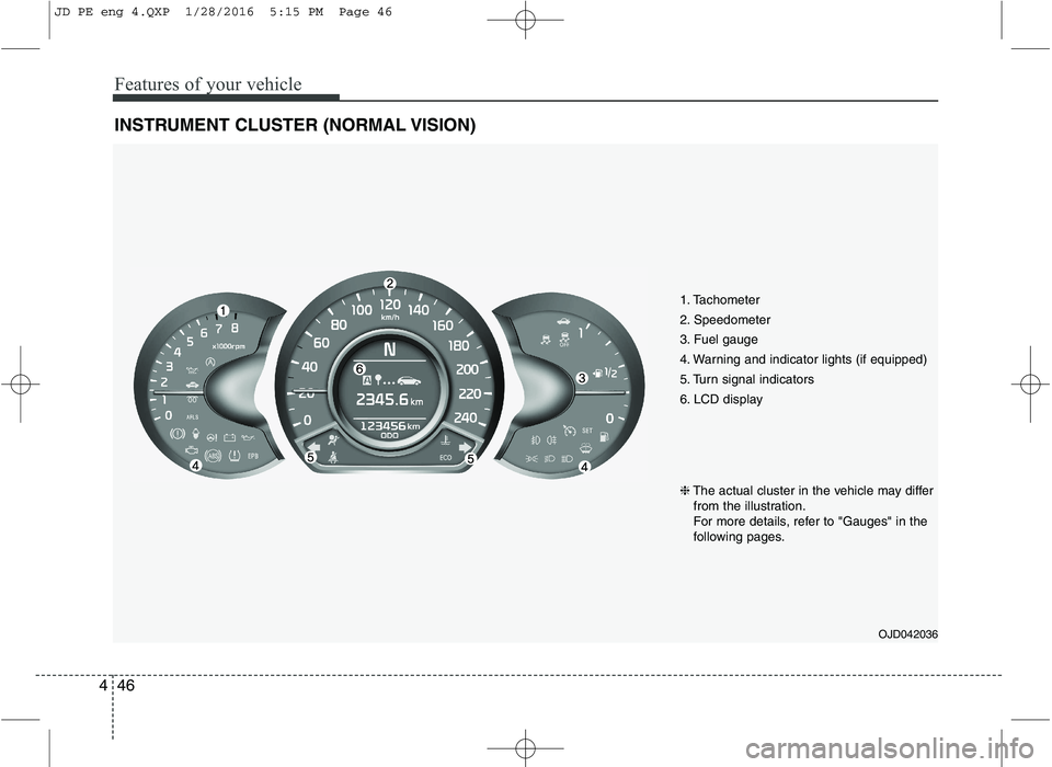 KIA CEED 2016  Owners Manual Features of your vehicle
46
4
INSTRUMENT CLUSTER (NORMAL VISION)
1. Tachometer  
2. Speedometer
3. Fuel gauge
4. Warning and indicator lights (if equipped)
5. Turn signal indicators
6. LCD display
OJD