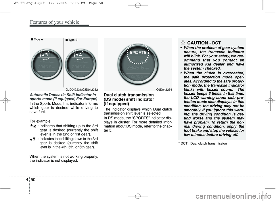 KIA CEED 2016  Owners Manual Features of your vehicle
50
4
Automatic Transaxle Shift Indicator in
sports mode (if equipped, For Europe)
In the Sports Mode, this indicator informs 
which gear is desired while driving to
save fuel.