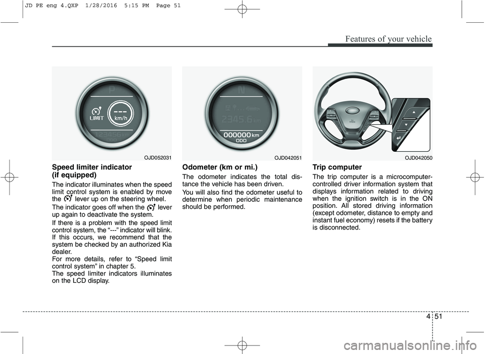 KIA CEED 2016  Owners Manual 451
Features of your vehicle
Speed limiter indicator  (if equipped) The indicator illuminates when the speed 
limit control system is enabled by move
the  lever up on the steering wheel. 
The indicato