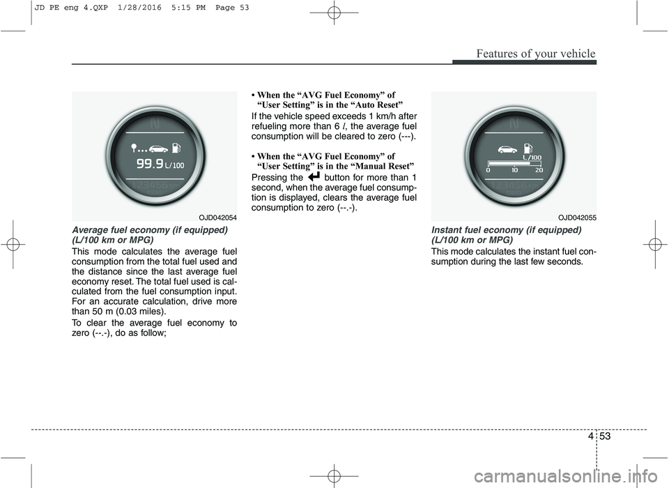 KIA CEED 2016 User Guide 453
Features of your vehicle
Average fuel economy (if equipped)(L/100 km or MPG)
This mode calculates the average fuel consumption from the total fuel used and
the distance since the last average fuel KIA CEED 2016 User Guide 453
Features of your vehicle
Average fuel economy (if equipped)(L/100 km or MPG)
This mode calculates the average fuel consumption from the total fuel used and
the distance since the last average fuel