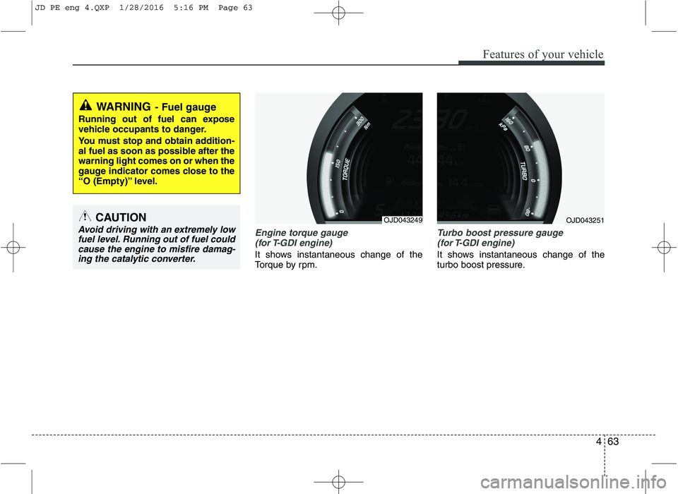 KIA CEED 2016 Owners Manual 463
Features of your vehicle
Engine torque gauge(for T-GDI engine)
It shows instantaneous change of the
Torque by rpm.
Turbo boost pressure gauge (for T-GDI engine)
It shows instantaneous change of KIA CEED 2016 Owners Manual 463
Features of your vehicle
Engine torque gauge(for T-GDI engine)
It shows instantaneous change of the
Torque by rpm.
Turbo boost pressure gauge (for T-GDI engine)
It shows instantaneous change of