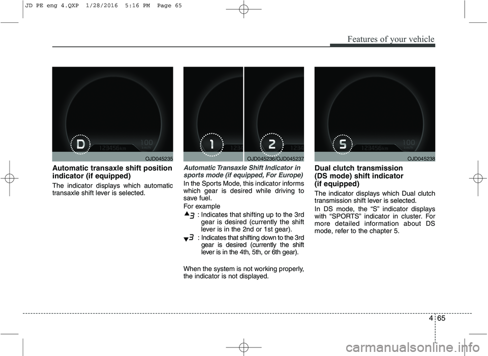 KIA CEED 2016  Owners Manual 465
Features of your vehicle
Automatic transaxle shift position indicator (if equipped) 
The indicator displays which automatic 
transaxle shift lever is selected.Automatic Transaxle Shift Indicator i