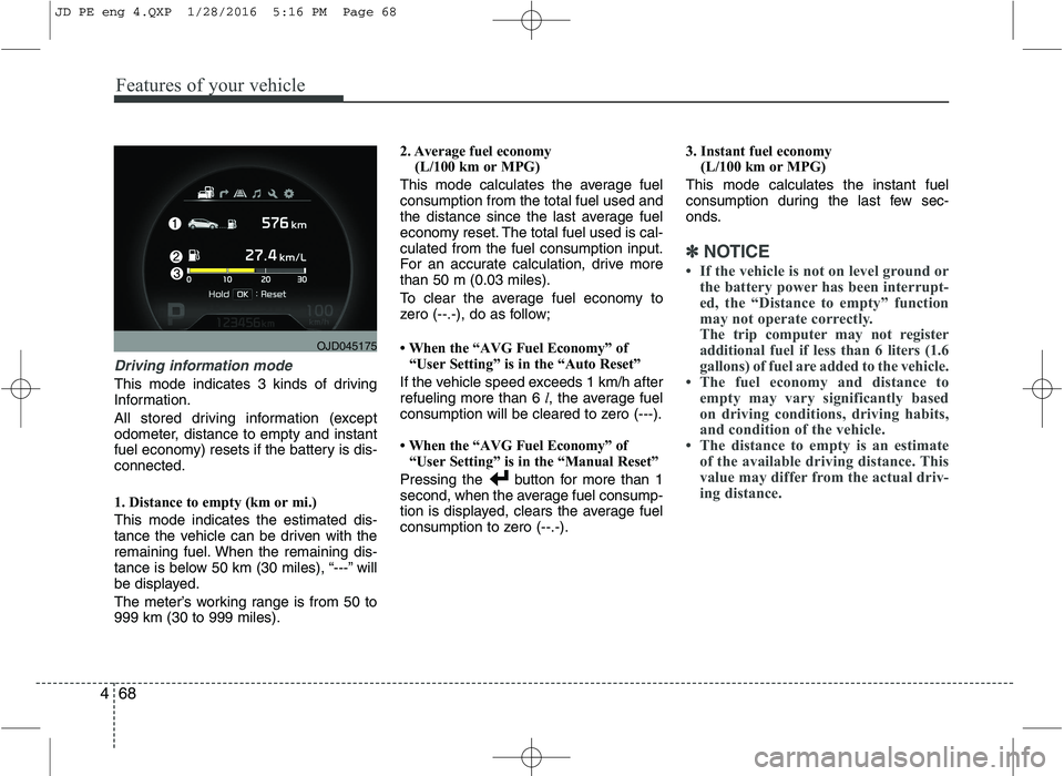 KIA CEED 2016 Owners Manual Features of your vehicle
68
4
Driving information mode
This mode indicates 3 kinds of driving
Information.
All stored driving information (except
odometer, distance to empty and instant
fuel econom KIA CEED 2016 Owners Manual Features of your vehicle
68
4
Driving information mode
This mode indicates 3 kinds of driving
Information.
All stored driving information (except
odometer, distance to empty and instant
fuel econom