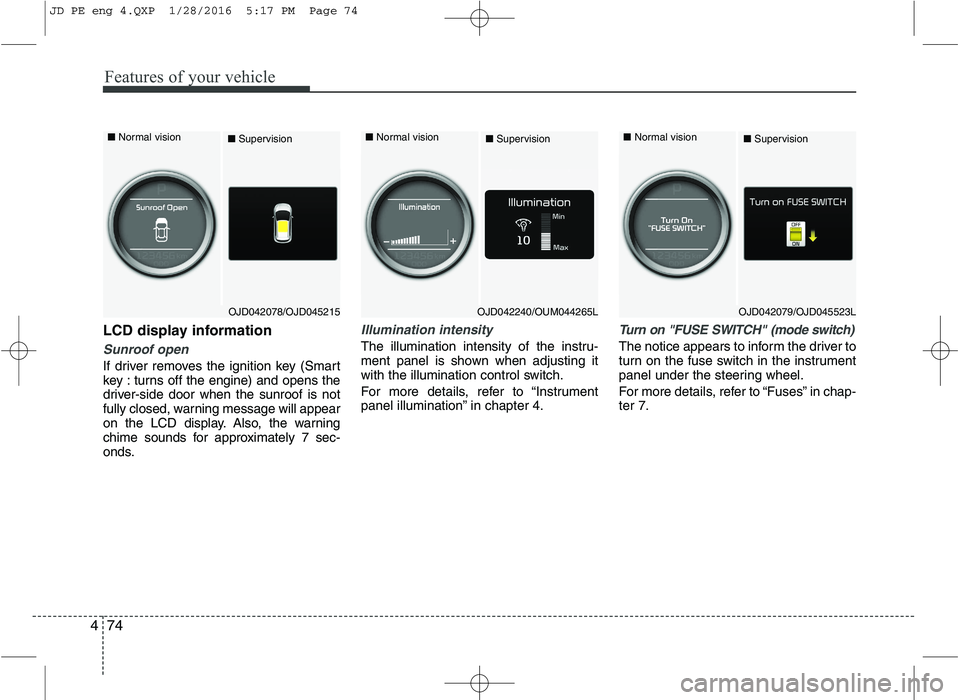 KIA CEED 2016 Owners Manual Features of your vehicle
74
4
LCD display information
Sunroof open
If driver removes the ignition key (Smart
key : turns off the engine) and opens the
driver-side door when the sunroof is not
fully c KIA CEED 2016 Owners Manual Features of your vehicle
74
4
LCD display information
Sunroof open
If driver removes the ignition key (Smart
key : turns off the engine) and opens the
driver-side door when the sunroof is not
fully c