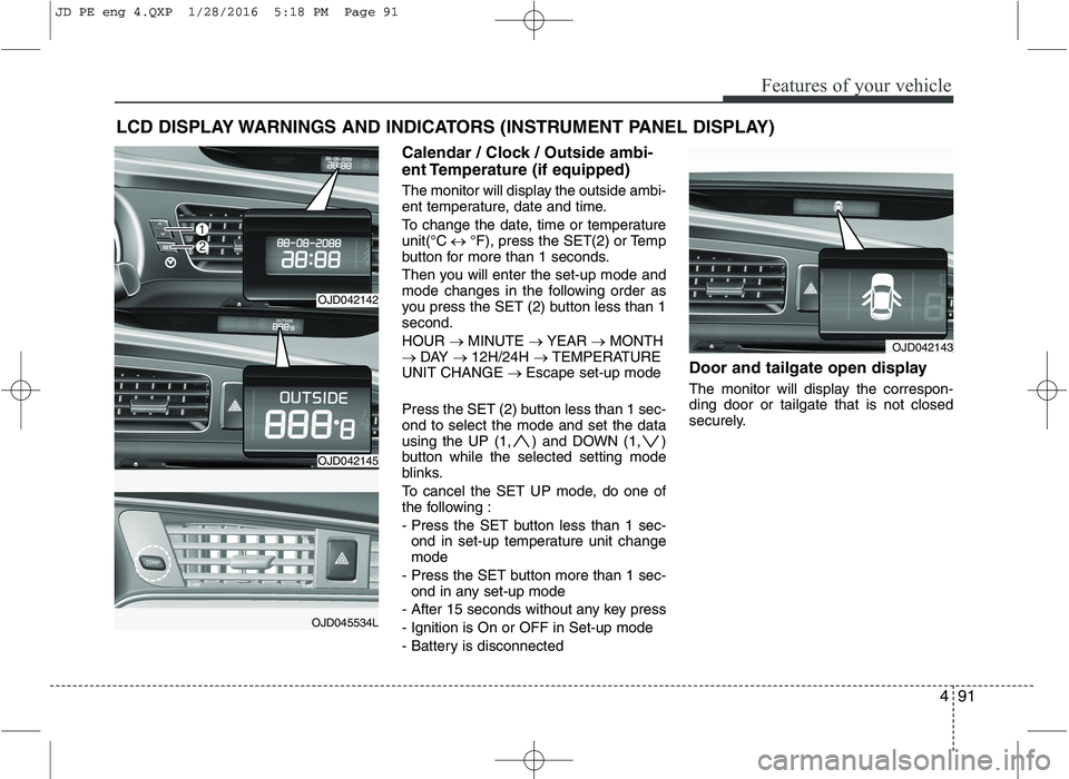KIA CEED 2016 Owners Manual 491
Features of your vehicle
LCD DISPLAY WARNINGS AND INDICATORS (INSTRUMENT PANEL DISPLAY)Calendar / Clock / Outside ambi-
ent Temperature (if equipped)
The monitor will display the outside ambi-
KIA CEED 2016 Owners Manual 491
Features of your vehicle
LCD DISPLAY WARNINGS AND INDICATORS (INSTRUMENT PANEL DISPLAY)Calendar / Clock / Outside ambi-
ent Temperature (if equipped)
The monitor will display the outside ambi-