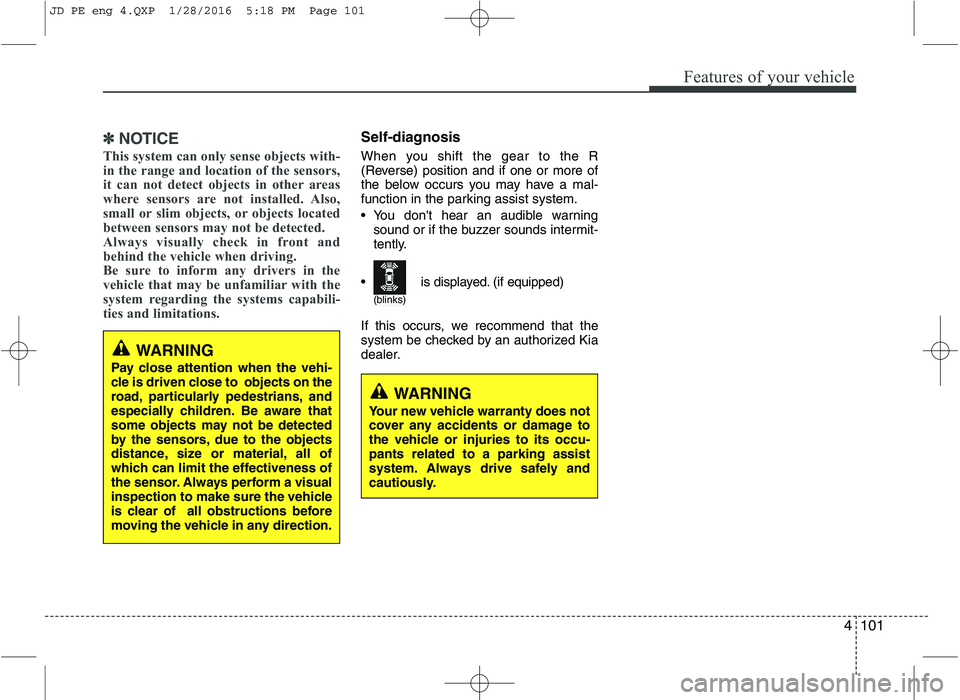 KIA CEED 2016 User Guide 4101
Features of your vehicle
✽✽NOTICE
This system can only sense objects with-
in the range and location of the sensors,
it can not detect objects in other areas
where sensors are not installed. KIA CEED 2016 User Guide 4101
Features of your vehicle
✽✽NOTICE
This system can only sense objects with-
in the range and location of the sensors,
it can not detect objects in other areas
where sensors are not installed.