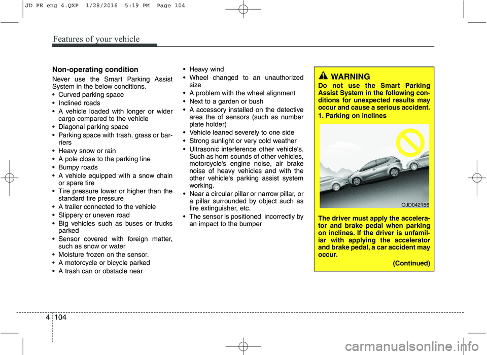 KIA CEED 2016  Owners Manual Features of your vehicle
104
4
Non-operating condition 
Never use the Smart Parking Assist 
System in the below conditions. 
 Curved parking space 
 Inclined roads
 A vehicle loaded with longer or wid