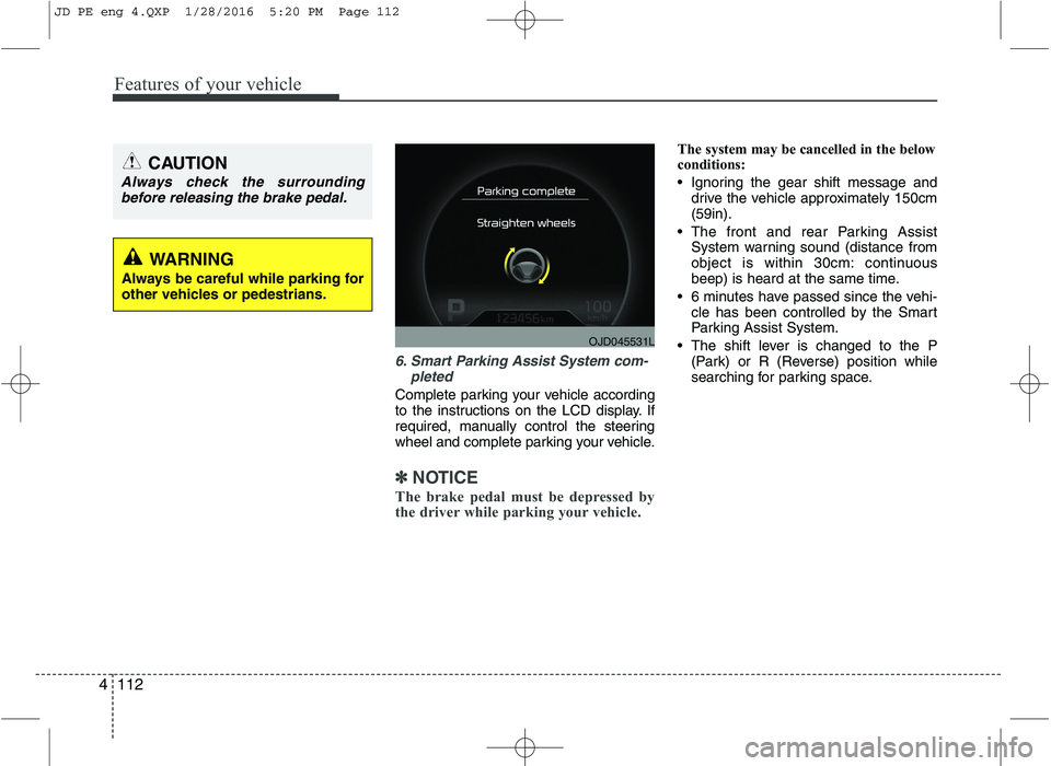 KIA CEED 2016 Service Manual Features of your vehicle
112
4
6. Smart Parking Assist System com-
pleted
Complete parking your vehicle according
to the instructions on the LCD display. If
required, manually control the steering
wh KIA CEED 2016 Service Manual Features of your vehicle
112
4
6. Smart Parking Assist System com-
pleted
Complete parking your vehicle according
to the instructions on the LCD display. If
required, manually control the steering
wh