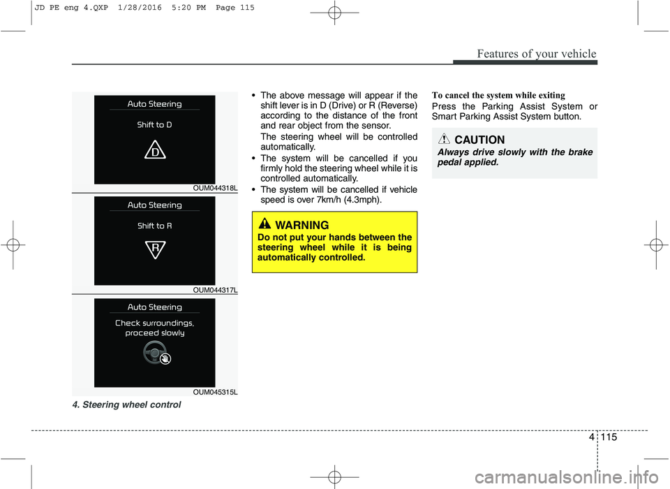 KIA CEED 2016 Owners Manual 4115
Features of your vehicle
4. Steering wheel control
The above message will appear if theshift lever is in D (Drive) or R (Reverse) according to the distance of the front
and rear object from the KIA CEED 2016 Owners Manual 4115
Features of your vehicle
4. Steering wheel control
The above message will appear if theshift lever is in D (Drive) or R (Reverse) according to the distance of the front
and rear object from the