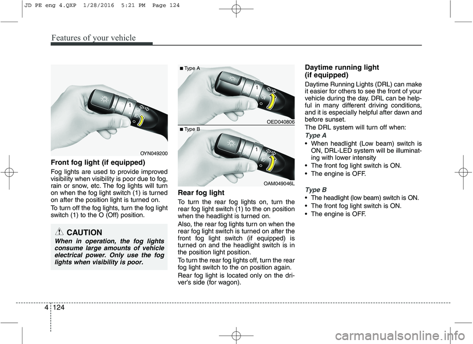 KIA CEED 2016 Owners Manual Features of your vehicle
124
4
Front fog light (if equipped)
Fog lights are used to provide improved
visibility when visibility is poor due to fog,
rain or snow, etc. The fog lights will turn
on w KIA CEED 2016 Owners Manual Features of your vehicle
124
4
Front fog light (if equipped)
Fog lights are used to provide improved
visibility when visibility is poor due to fog,
rain or snow, etc. The fog lights will turn
on w