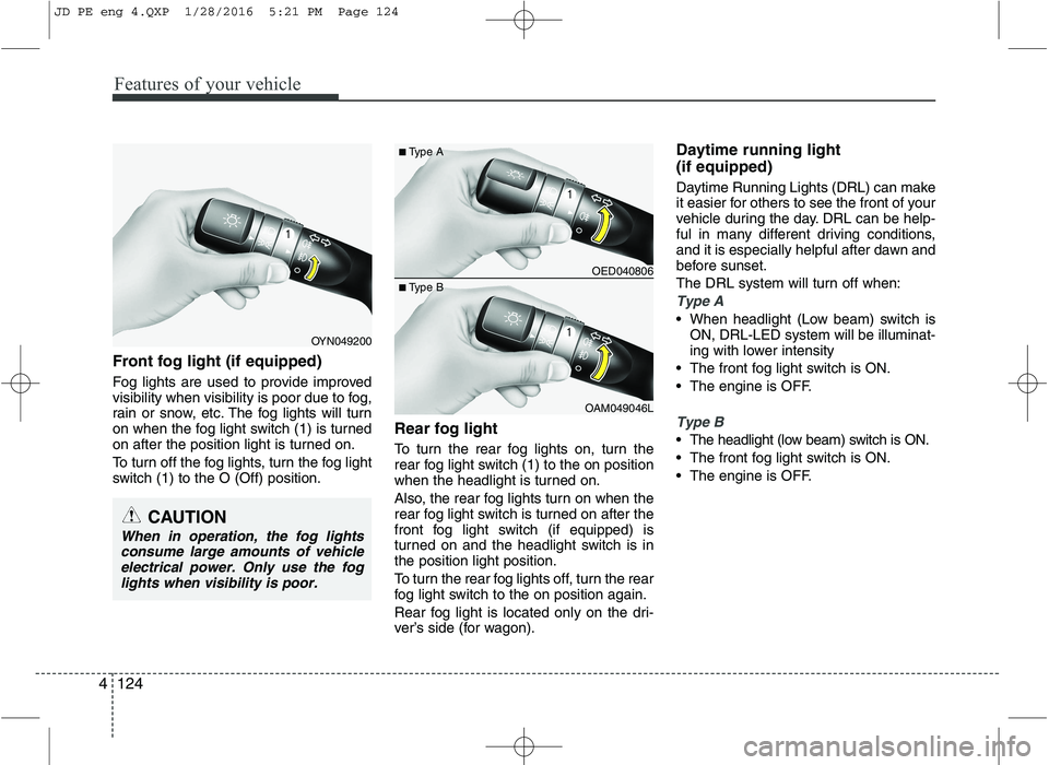 KIA CEED 2016  Owners Manual Features of your vehicle
124
4
Front fog light (if equipped)   
Fog lights are used to provide improved 
visibility when visibility is poor due to fog,
rain or snow, etc. The fog lights will turn
on w