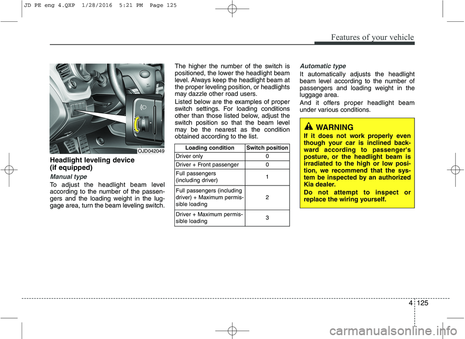 KIA CEED 2016 Owners Manual 4125
Features of your vehicle
Headlight leveling device (if equipped)
Manual type
To adjust the headlight beam level
according to the number of the passen-
gers and the loading weight in the lug-
ga KIA CEED 2016 Owners Manual 4125
Features of your vehicle
Headlight leveling device (if equipped)
Manual type
To adjust the headlight beam level
according to the number of the passen-
gers and the loading weight in the lug-
ga