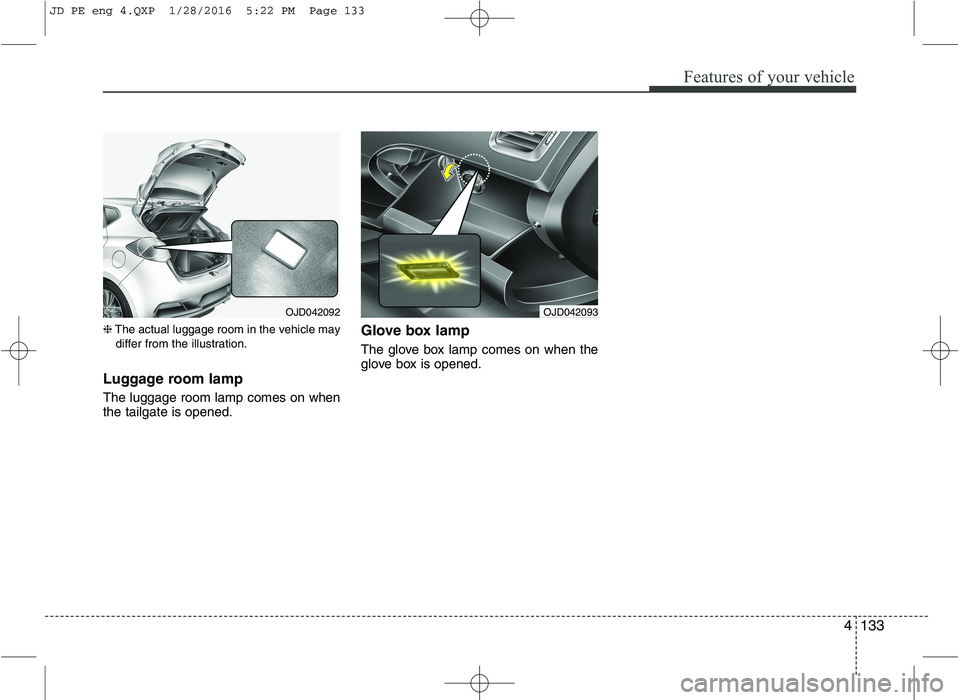 KIA CEED 2016 Owners Manual 4133
Features of your vehicle
❈The actual luggage room in the vehicle may
differ from the illustration.
Luggage room lamp The luggage room lamp comes on when the tailgate is opened. Glove box lamp KIA CEED 2016 Owners Manual 4133
Features of your vehicle
❈The actual luggage room in the vehicle may
differ from the illustration.
Luggage room lamp The luggage room lamp comes on when the tailgate is opened. Glove box lamp