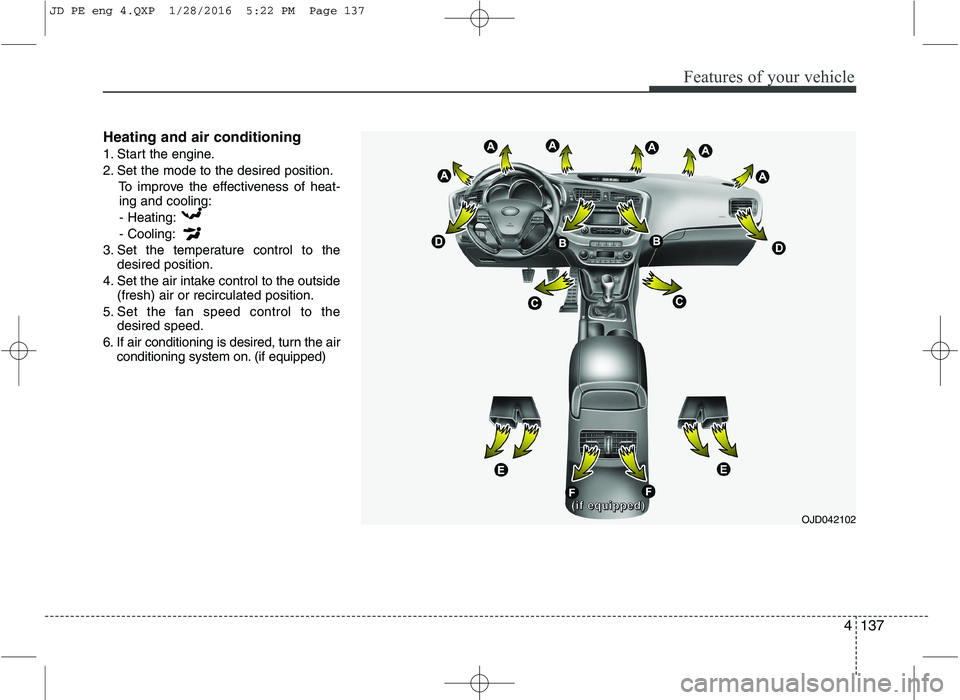 KIA CEED 2016 Owners Manual 4137
Features of your vehicle
Heating and air conditioning
1. Start the engine.
2. Set the mode to the desired position.To improve the effectiveness of heat-ing and cooling:
- Heating:- Cooling:
3. S KIA CEED 2016 Owners Manual 4137
Features of your vehicle
Heating and air conditioning
1. Start the engine.
2. Set the mode to the desired position.To improve the effectiveness of heat-ing and cooling:
- Heating:- Cooling:
3. S