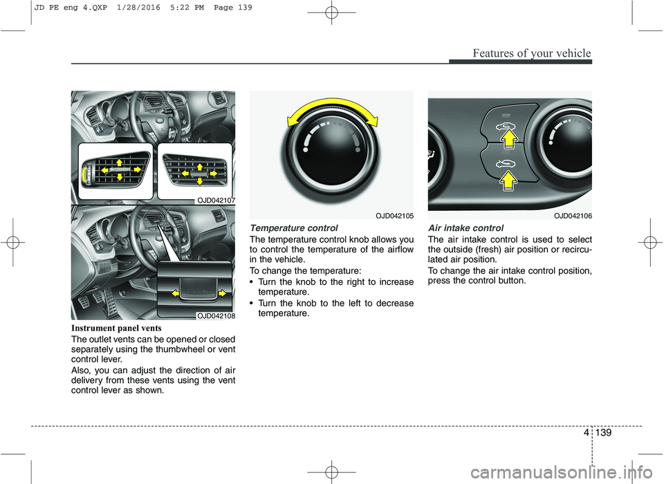 KIA CEED 2016 Owners Manual 4139
Features of your vehicle
Instrument panel vents
The outlet vents can be opened or closed
separately using the thumbwheel or vent
control lever.
Also, you can adjust the direction of air
deliv KIA CEED 2016 Owners Manual 4139
Features of your vehicle
Instrument panel vents
The outlet vents can be opened or closed
separately using the thumbwheel or vent
control lever.
Also, you can adjust the direction of air
deliv