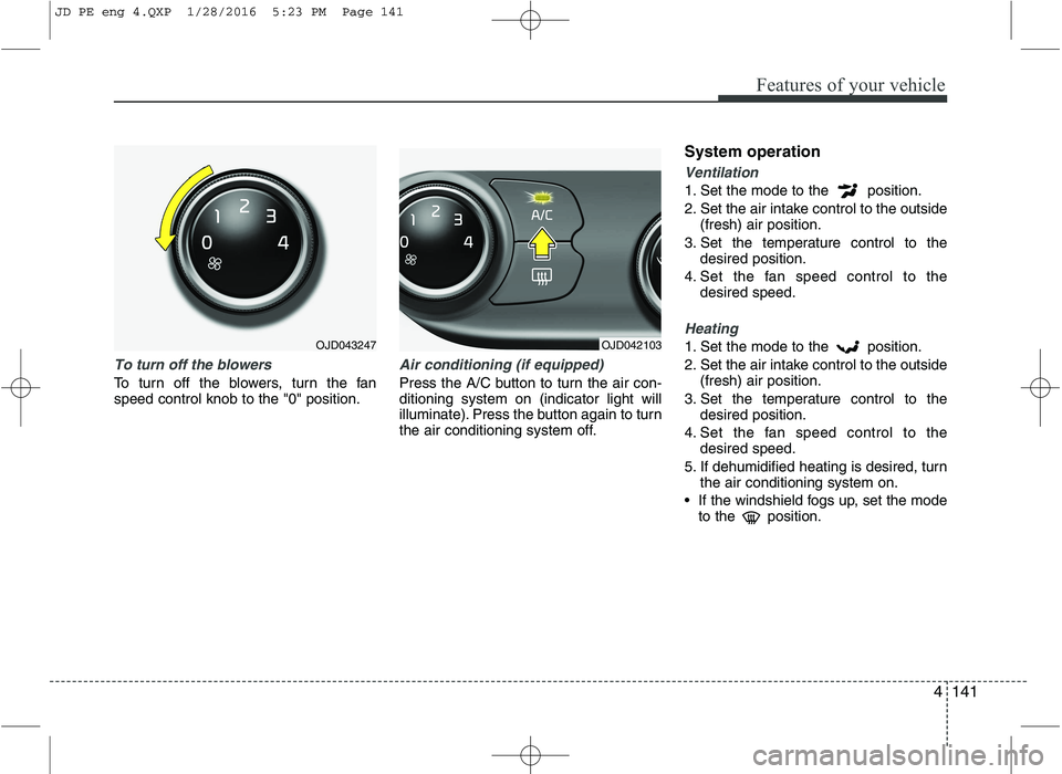 KIA CEED 2016  Owners Manual 4141
Features of your vehicle
To turn off the blowers
To turn off the blowers, turn the fan speed control knob to the "0" position.
Air conditioning (if equipped)  
Press the A/C button to turn the ai