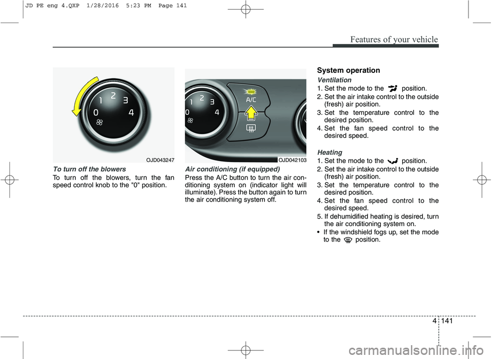 KIA CEED 2016 Owners Manual 4141
Features of your vehicle
To turn off the blowers
To turn off the blowers, turn the fan speed control knob to the "0" position.
Air conditioning (if equipped)
Press the A/C button to turn the ai KIA CEED 2016 Owners Manual 4141
Features of your vehicle
To turn off the blowers
To turn off the blowers, turn the fan speed control knob to the "0" position.
Air conditioning (if equipped)
Press the A/C button to turn the ai