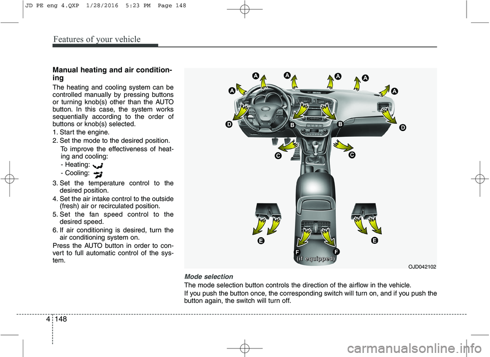 KIA CEED 2016  Owners Manual Features of your vehicle
148
4
Manual heating and air condition- ing The heating and cooling system can be 
controlled manually by pressing buttons
or turning knob(s) other than the AUTO
button. In th