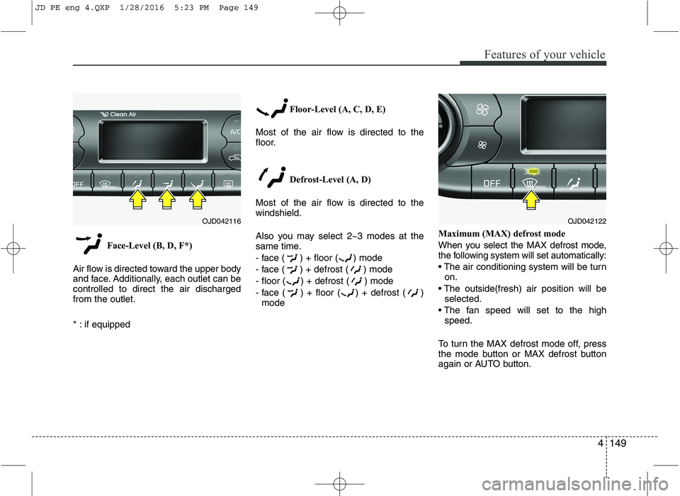 KIA CEED 2016 Owners Manual 4149
Features of your vehicle
Face-Level (B, D, F*)
Air flow is directed toward the upper body
and face. Additionally, each outlet can becontrolled to direct the air dischargedfrom the outlet.
* : i KIA CEED 2016 Owners Manual 4149
Features of your vehicle
Face-Level (B, D, F*)
Air flow is directed toward the upper body
and face. Additionally, each outlet can becontrolled to direct the air dischargedfrom the outlet.
* : i