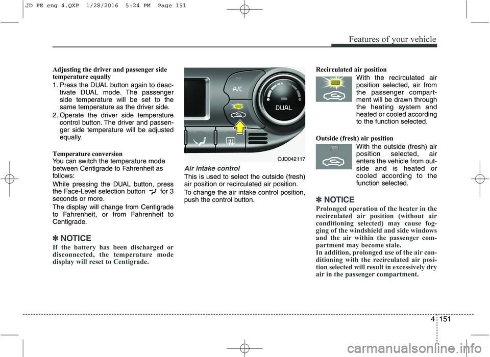 KIA CEED 2016 Workshop Manual 4151
Features of your vehicle
Adjusting the driver and passenger side
temperature equally
1. Press the DUAL button again to deac-tivate DUAL mode. The passenger
side temperature will be set to the
KIA CEED 2016 Workshop Manual 4151
Features of your vehicle
Adjusting the driver and passenger side
temperature equally
1. Press the DUAL button again to deac-tivate DUAL mode. The passenger
side temperature will be set to the